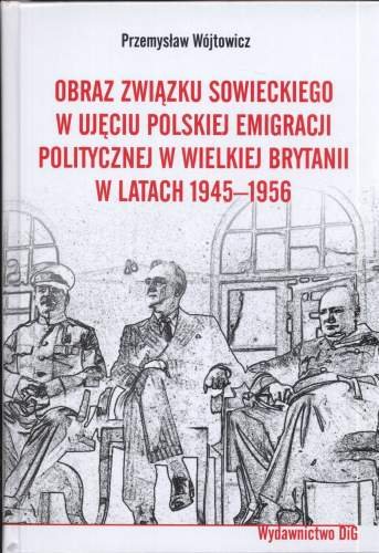 Obraz Związku Sowieckiego w ujęciu polskiej emigracji politycznej w Wielkiej Brytanii w latach 1945-1956 Wójtowicz Przemysław