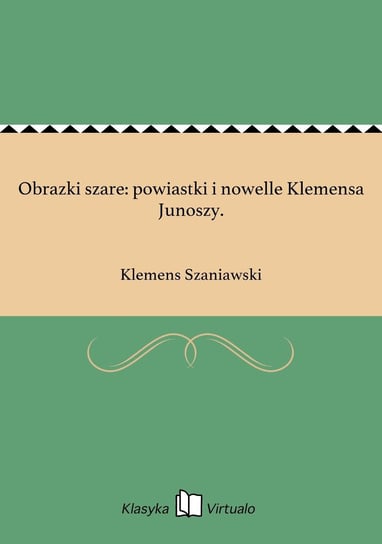 Obrazki szare: powiastki i nowelle Klemensa Junoszy. Szaniawski Klemens