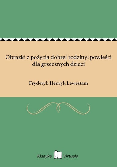 Obrazki z pożycia dobrej rodziny: powieści dla grzecznych dzieci Lewestam Fryderyk Henryk