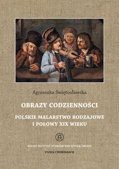 Obrazy codzienności. Polskie malarstwo rodzajowe I połowy XIX wieku Świętosławska Agnieszka