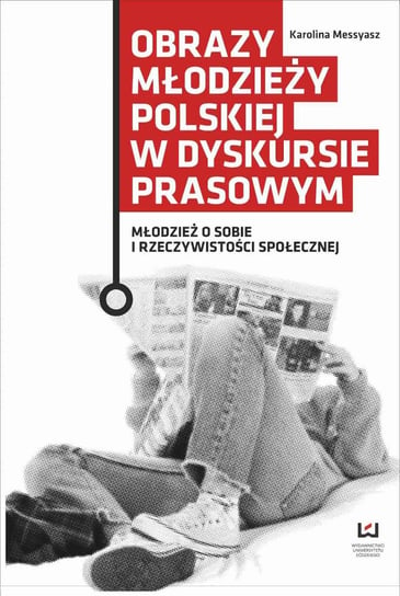 Obrazy młodzieży polskiej w dyskursie prasowym. Młodzież o sobie i rzeczywistości społecznej Messyasz Karolina
