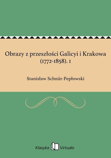 Obrazy z przeszłości Galicyi i Krakowa (1772-1858). 1 Schnur-Pepłowski Stanisław