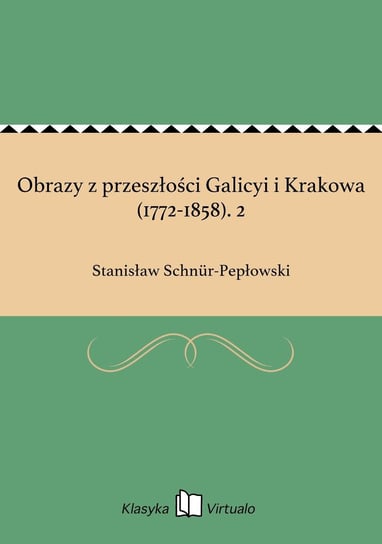 Obrazy z przeszłości Galicyi i Krakowa (1772-1858) Schnur-Pepłowski Stanisław