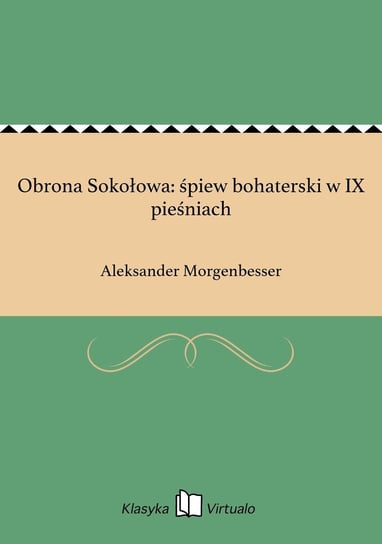 Obrona Sokołowa: śpiew bohaterski w IX pieśniach Morgenbesser Aleksander