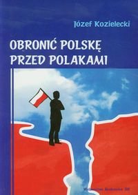 Obronić Polskę przed Polakami Kozielecki Józef