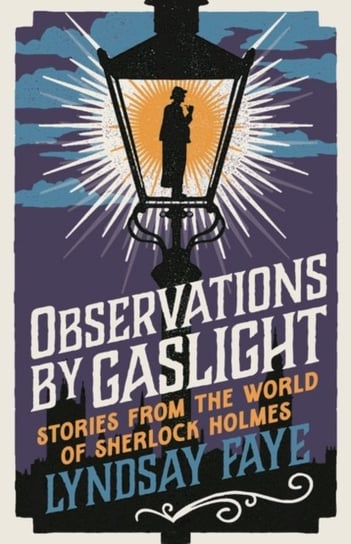 Observations by Gaslight: Stories from the World of Sherlock Holmes Lyndsay Faye
