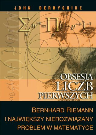 Obsesja liczb pierwszych. Bernhard Riemann i największy nierozwiązany problem w matematyce Derbyshire John