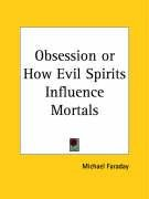 Obsession or How Evil Spirits Influence Mortals Faraday Michael