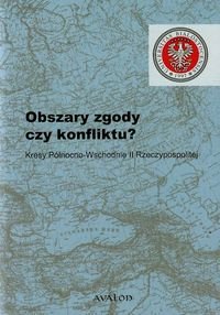 Obszary zgody czy konfliktu? Kresy Północno-Wschodnie II Rzeczypospolitej Opracowanie zbiorowe