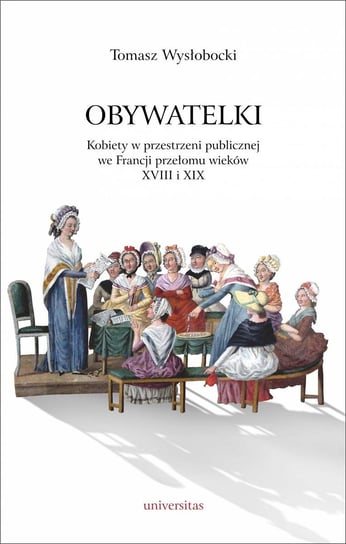 Obywatelki. Kobiety w przestrzeni publicznej we Francji przełomu wieków XVIII i XIX - ebook PDF Wysłobocki Tomasz