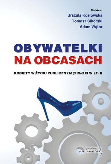 Obywatelki na obcasach. Kobiety w życiu publicznym (XIX-XXI w.). Tom 2 Opracowanie zbiorowe