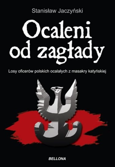 Ocaleni od zagłady. Losy oficerów polskich ocalałych z masakry katyńskiej Jaczyński Stanisław