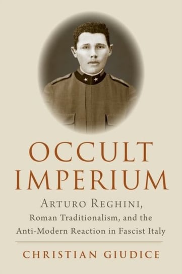 Occult Imperium: Arturo Reghini, Roman Traditionalism, and the Anti-Modern Reaction in Fascist Italy Opracowanie zbiorowe
