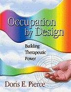 Occupation by Design Occupation by Design Occupation by Design: Building Therapeutic Power Building Therapeutic Power Building Therapeutic Power Pierce Doris E.
