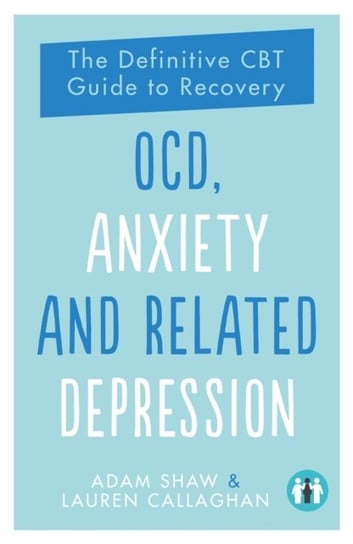OCD, Anxiety and Related Depression. The Definitive CBT Guide to Recovery Adam Shaw, Lauren Callaghan