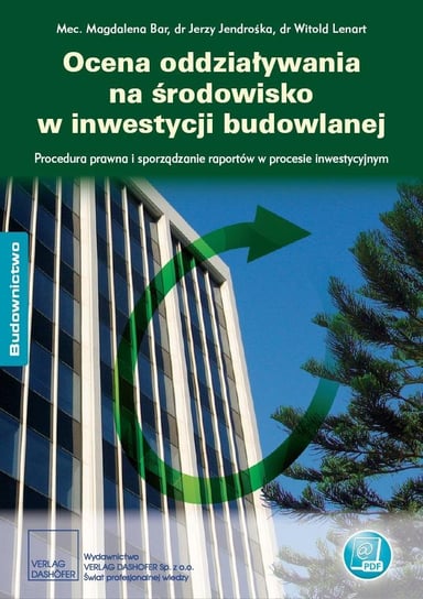 Ocena oddziaływania na środowisko w inwestycji budowlanej Procedura prawna i sporządzanie raportów w procesie inwestycyjnym Bar Magdalena, Jendrośka Jerzy, Lenart Witold