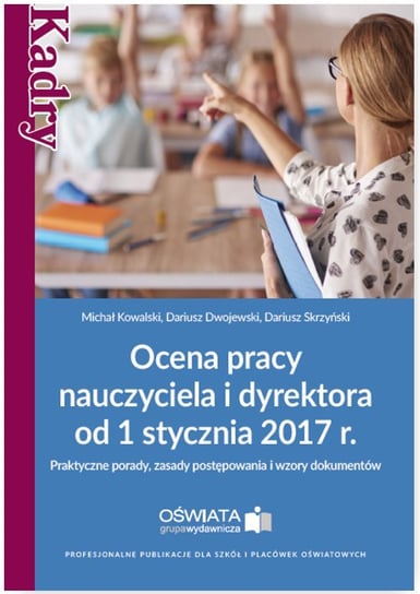Ocena pracy nauczyciela i dyrektora od 1 stycznia 2017 r. Kowalski Michał, Dwojewski Dariusz, Skrzyński Dariusz