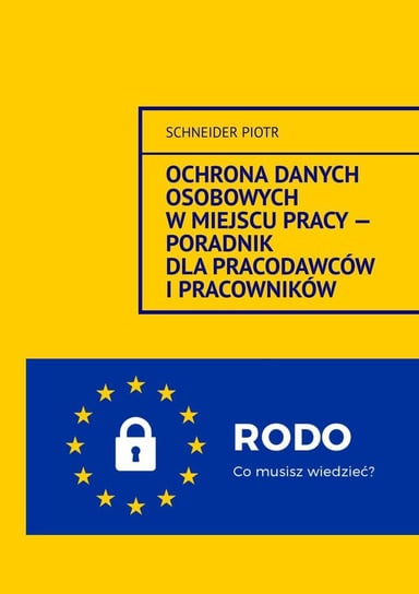Ochrona danych osobowych w miejscu pracy — Poradnik dla pracodawców i pracowników. Schneider Piotr