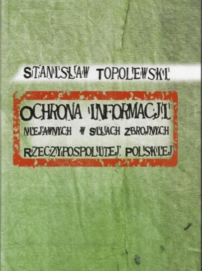 Ochrona informacji niejawnych w Siłach Zbrojnych Rzeczypospolitej Polskiej Topolewski Stanisław