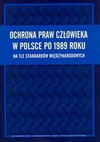 Ochrona praw człowieka w Polsce po 1989 roku na tle standartów międzynarodowych Opracowanie zbiorowe