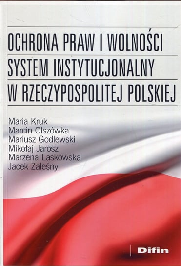 Ochrona praw i wolności. System instytucjonalny w Rzeczypospolitej Polskiej Kruk Maria, Olszówka Marcin, Godlewski Mariusz