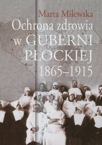 Ochrona zdrowia w guberni płockiej 1865-1915 Milewska Marta