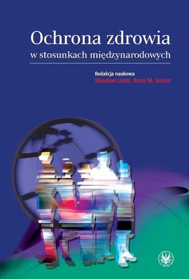 Ochrona zdrowia w stosunkach międzynarodowych Lizak Wiesław, Solarz Anna M.