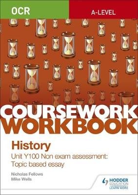 OCR A-level History Coursework Workbook: Unit Y100 Non exam assessment: Topic based essay Fellows Nicholas