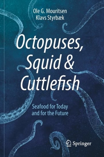 Octopuses, Squid & Cuttlefish: Seafood for Today and for the Future Ole G. Mouritsen, Klavs Styrbaek