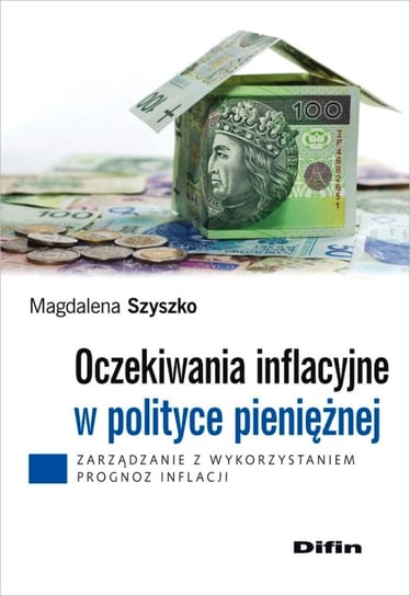 Oczekiwania inflacyjne w polityce pieniężnej. Zarządzanie z wykorzystaniem prognoz inflacji Szyszko Magdalena