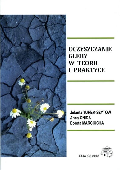 Oczyszczanie gleby w teorii i praktyce Jolanta Turek-Szytow, Anna Gnida, Dorota Marciocha