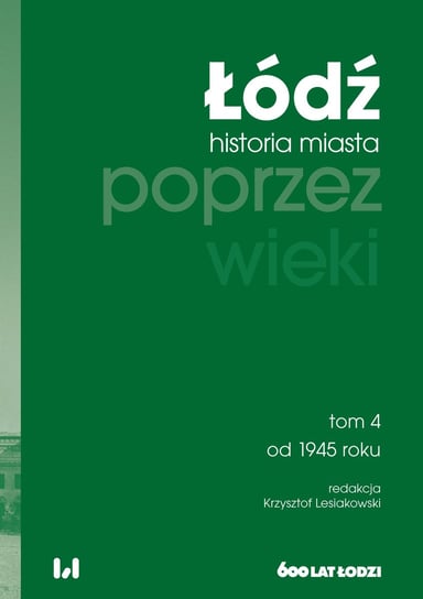 Od 1945 roku. Łódź poprzez wieki. Historia miasta. Tom 4 Lesiakowski Krzysztof