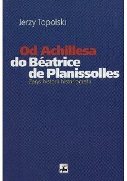 Od Achillesa do Beatrice de Planissolles  zarys historii historiografii Topolski Jerzy