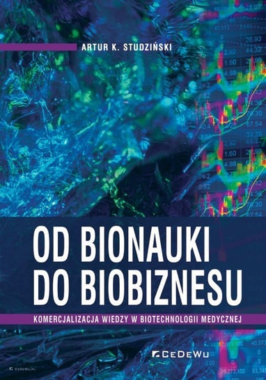 Od bionauki do biobiznesu. Komercjalizacja wiedzy w biotechnologii medycznej Studziński Artur K.