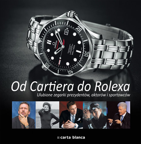Od Cartiera do Rolexa. Ulubione zegarki prezydentów, aktorów i sportowców Opracowanie zbiorowe