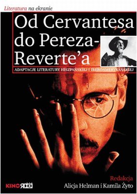 Od Cervantesa do Pereza-Reverte'a. Adaptacje Literatury Hiszpańskiej i Iberoamerykańskiej Opracowanie zbiorowe