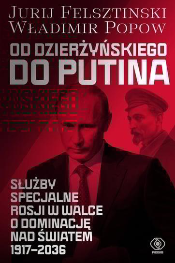 Od Dzierżyńskiego do Putina. Służby specjalne Rosji w walce o dominację nad światem 1917-2036 Felsztinski Jurij, Władimir Popow