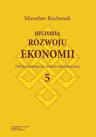 Od keynesizmu do syntezy neoklasycznej. Historia rozwoju ekonomii. Tom 5 Bochenek Mirosław