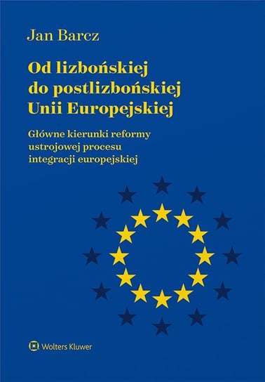 Od lizbońskiej do postlizbońskiej Unii Europejskiej. Główne kierunki reformy ustrojowej procesu integracji europejskiej Barcz Jan