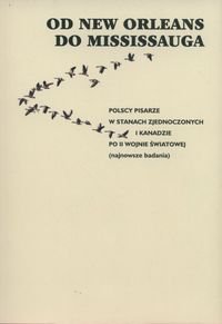 Od New Orleans do Mississauga. Polscy pisarze w Stanach Zjednoczonych i Kanadzie po II wojnie światowej Opracowanie zbiorowe