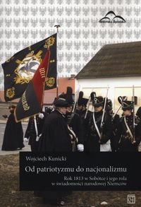Od patriotyzmu do nacjonalizmu. Rok 1813 w Sobótce i jego rola w świadomości narodowej Niemców Kunicki Wojciech