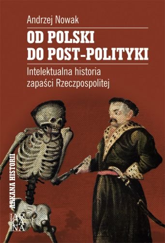 Od Polski do Post-Polityki Intelektualna Historia Zapaści Rzeczpospolitej Nowak Andrzej