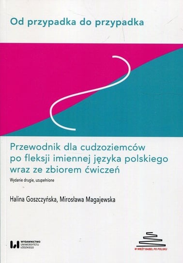 Od przypadka do przypadka Przewodnik dla cudzoziemców po fleksji imiennej języka polskiego wraz ze zbiorem ćwiczeń Goszczyńska Halina, Magajewska Mirosława