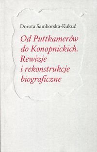 Od Puttkamerów do Konopnickich. Rewizje i rekonstrukcje biograficzne Samborska-Kukuć Dorota