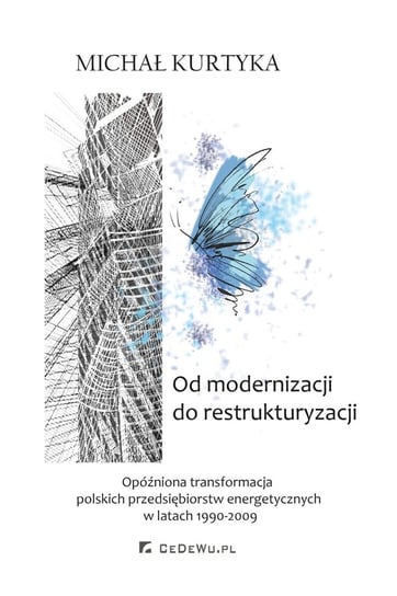 Od restrukturyzacji do modernizacji. Opóźniona transformacja polskich przedsiębiorstw energetycznych w latach 1990-2009 Kurtyka Michał