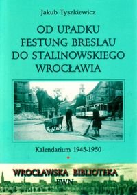 Od upadku Festung Breslau do stalinowskiego Wrocławia Tyszkiewicz Jakub