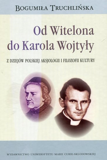 Od Witelona do Karola Wojtyły. Z dziejów polskiej aksjologii i filozofii kultury Truchlińska Bogumiła