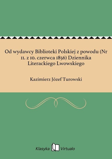 Od wydawcy Biblioteki Polskiej z powodu (Nr 11. z 10. czerwca 1856) Dziennika Literackiego Lwowskiego Turowski Kazimierz Józef