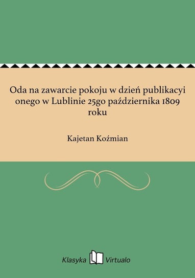 Oda na zawarcie pokoju w dzień publikacyi onego w Lublinie 25go października 1809 roku Koźmian Kajetan