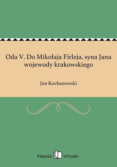Oda V. Do Mikołaja Firleja, syna Jana wojewody krakowskiego Kochanowski Jan